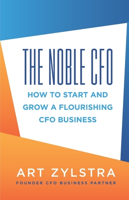 Coperta cărții 'The Noble CFO: How to Start and Grow a Flourishing CFO Business - Art Zylstra'