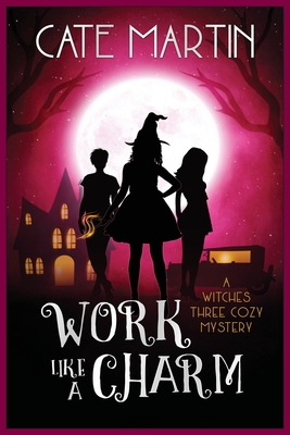 Work Like a Charm: A Witches Three Cozy Mystery - Cate Martin