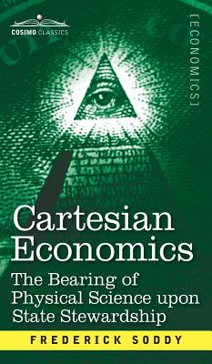 Cartesian Economics: The Bearing of Physical Science Upon State Stewardship - Frederick Soddy