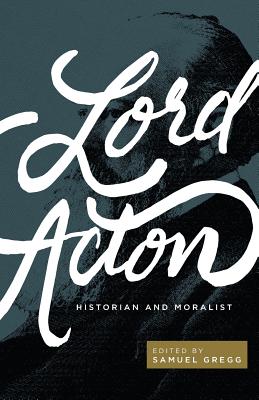 Coperta cărții 'Lord Acton: Historian and Moralist - Samuel Gregg'