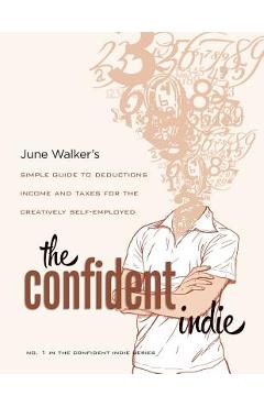 Coperta cărții 'The Confident Indie: A Simple Guide to Deductions, Income and Taxes for the Creatively Self-Employed - June Walker'