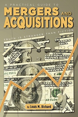 A Practical Guide to Mergers & Acquisitions: Truth Is Stranger Than Fiction - Louis M. Richard