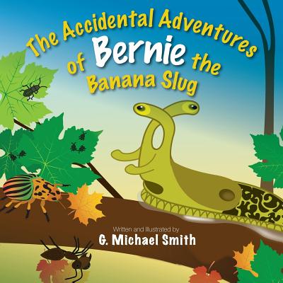 The Accidental Adventures of Bernie the Banana Slug - G. Michael Smith