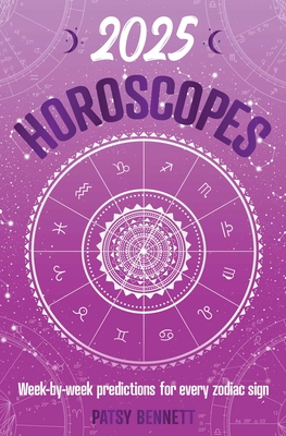 2025 Horoscopes: Seasonal Planning, Week-By-Week Predictions for Every Zodiac Sign - Patsy Bennett