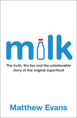 Milk: The Truth, the Lies and the Unbelievable Story of the Original Superfood - Matthew Evans