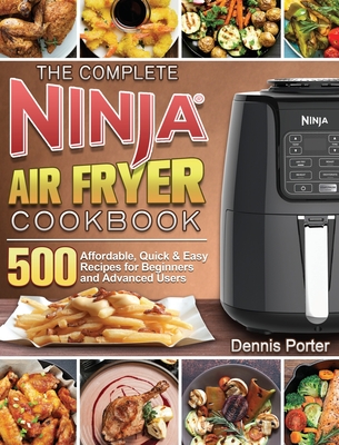 The Complete Ninja Air Fryer Cookbook: 500 Affordable, Quick & Easy Recipes for Beginners and Advanced Users - Dennis Porter