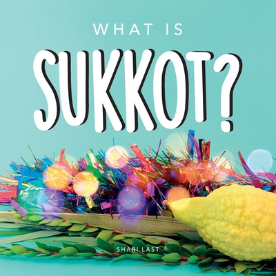 What is Sukkot?: Your guide to the unique traditions of the Jewish Festival of Huts - Shari Last