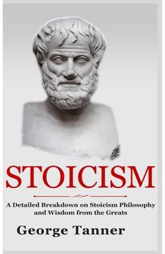 Poza produsului Stoicism - Hardcover Version: A Detailed Breakdown of Stoicism Philosophy and Wisdom from the Greats: A Complete Guide To Stoicism - George Tanner