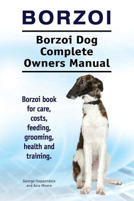 Borzoi. Borzoi Dog Complete Owners Manual. Borzoi book for care, costs, feeding, grooming, health and training. - Asia Moore