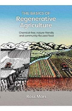 The Basics of Regenerative Agriculture: Chemical-Free, Nature-Friendly and Community-Focused Food - Ross Mars
