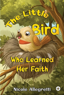 The Little Bird Who Learned Her Faith - Nicole Allegretti