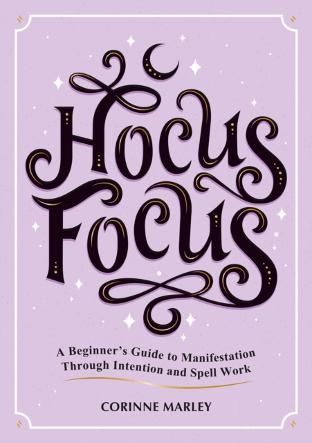 Hocus Focus: A Beginner's Guide to Manifestation Through Intention and Spell Work - Corinne Marely