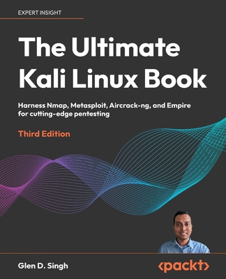 The Ultimate Kali Linux Book - Third Edition: Harness Nmap, Metasploit, Aircrack-ng, and Empire for cutting-edge pentesting - Glen D. Singh