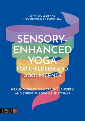 Sensory-Enhanced Yoga(r) for Children and Adolescents: Healing Childhood Trauma, Anxiety, and Stress Through the Koshas - Lynn Stoller