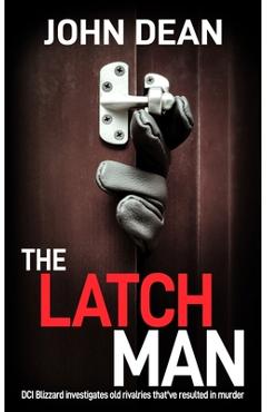 Coperta cărții 'The Latch Man: DCI Blizzard investigates old rivalries that've resulted in murder - John Dean'