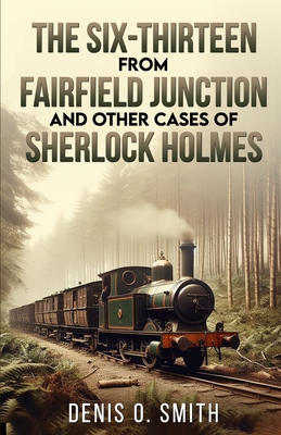 The Six-Thirteen from Fairfield Junction and other cases of Sherlock Holmes - Denis O. Smith