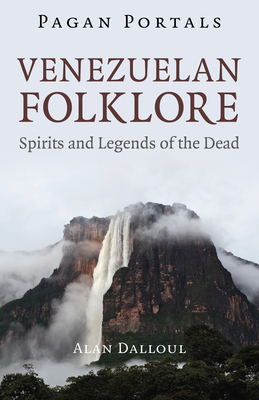 Pagan Portals - Venezuelan Folklore: Spirits and Legends of the Dead - Alan U. Dalul