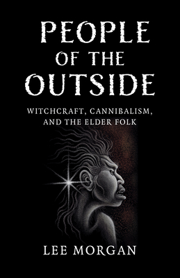 People of the Outside: Witchcraft, Cannibalism, and the Elder Folk - Lee Morgan