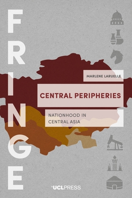 Central Peripheries: Nationhood in Central Asia - Marlene Laruelle