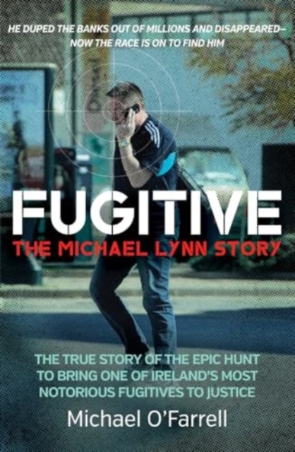 Fugitive: The Michael Lynn Story - The True Story of the Epic Hunt to Bring One of Ireland's Most Notorious Fugitives to Justice - Michael O'farrell