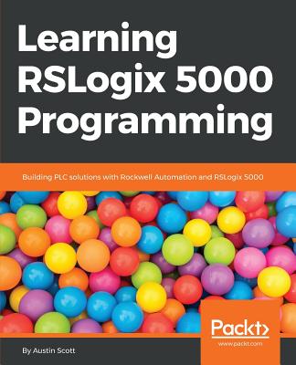 Learning RSLogix 5000 Programming: Building PLC solutions with Rockwell Automation and RSLogix 5000 - Austin Scott