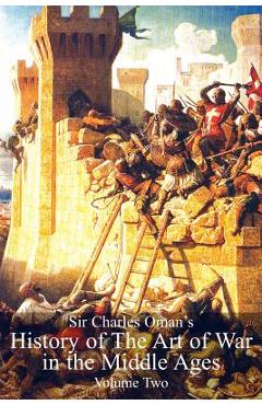 Coperta cărții 'Sir Charles Oman's History Of The Art of War in the Middle Ages Volume 2 - Charles William Oman'