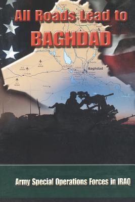 All Roads Lead to Baghdad: Army Special Operations Forces in Iraq, New Chapter in America's Global War on Terrorism - Charles H. Briscoe