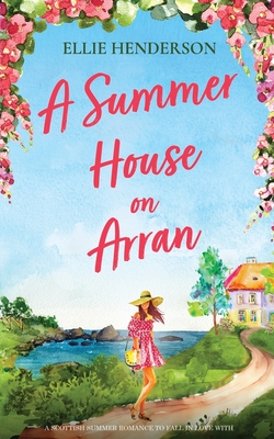 A Summer House on Arran: A heart-warming and uplifting novel set in Scotland - Ellie Henderson