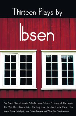 Thirteen Plays by Ibsen, including (complete and unabridged): Peer Gynt, Pillars of Society, A Doll's House, Ghosts, An Enemy of The People, The Wild - Henrik Ibsen