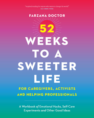 52 Weeks to a Sweeter Life for Caregivers, Activists and Helping Professionals: A Workbook of Emotional Hacks, Self-Care Experiments and Other Good Id - Farzana Doctor