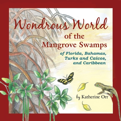 Wondrous World of the Mangrove Swamps: of Florida, Bahamas, Turks and Caicos, and Caribbean - Katherine Orr