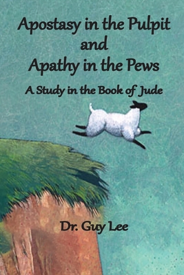 Apostasy in the Pulpit and Apathy in the Pews: A Study in the Book of Jude - Guy Lee