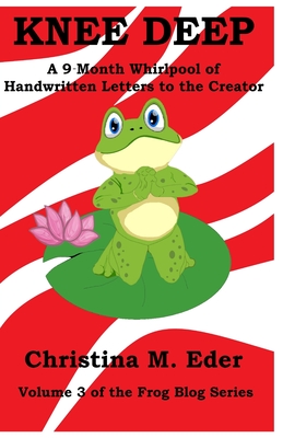 Knee Deep: A 9-Month Whirlpool of Handwritten Letters to the Creator - Christina M. Eder