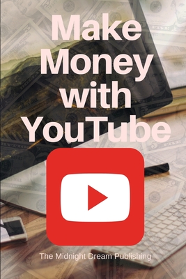 YouTube: Make Money with YouTube: How to Make Money with Youtube - The Midnight Dream Publishing