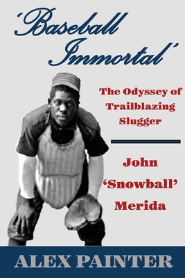 'Baseball Immortal': The Odyssey of Trailblazing Slugger John 'Snowball' Merida - Alex Painter