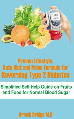 Proven Lifestyle, Keto Diet and Paleo Formula for Reversing Type 2 Diabetes: Simplified Self Help Guide on Fruits and Food for Normal Blood Sugar - Arnold Bridge M. D.