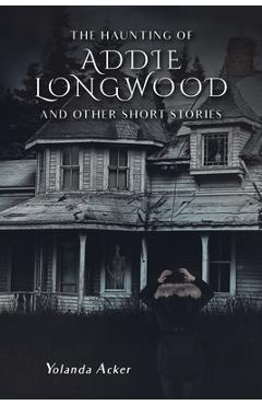 Coperta cărții 'The Haunting of Addie Longwood: and Other Short Stories - Yolanda Acker'