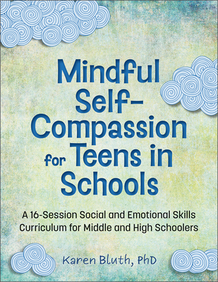 Mindful Self-Compassion for Teens in Schools: A 16-Session Social and Emotional (Sel) Curriculum for Middle and High School Students - Karen Bluth