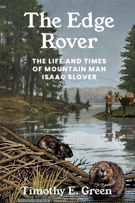 The Edge Rover: The Life and Times of Mountain Man Isaac Slover - Timothy E. Green