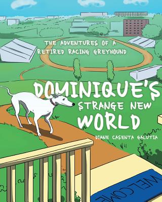 Dominique's Strange New World: The Adventures of a Retired Racing Greyhound - Diane Casenta Galutia