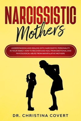 Narcissistic Mothers: Understanding and Dealing with Narcissistic Personality in Your Family. How to Recover and Heal from Emotional and Phy - Christina Covert