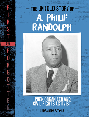 The Untold Story of A. Philip Randolph: Union Organizer and Civil Rights Activist - Artika R. Tyner