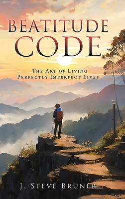 Beatitude Code: The Art of Living Perfectly Imperfect Lives - J. Steve Bruner