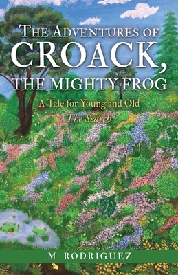 The Adventures of Croack, the Mighty Frog: A Tale for Young and Old - M. Rodriguez