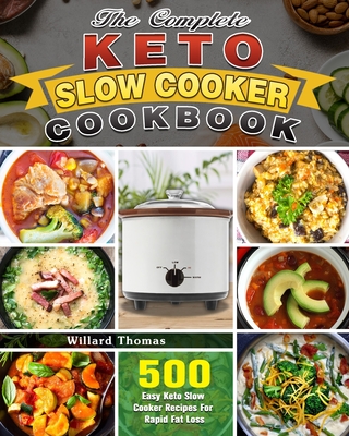 The Complete Keto Slow Cooker Cookbook: 500 Easy Keto Slow Cooker Recipes For Rapid Fat Loss - Willard Thomas