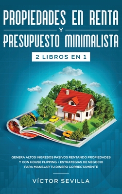 Propiedades en renta y presupuesto minimalista 2 libros en 1: Genera altos ingresos pasivos rentando propiedades y con house flipping + Estrategias de - Vctor Sevilla