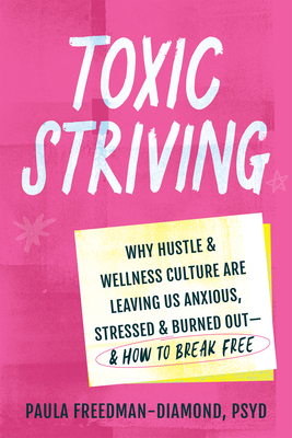 Toxic Striving: Why Hustle and Wellness Culture Are Leaving Us Anxious, Stressed, and Burned Out--And How to Break Free - Paula Freedman-diamond