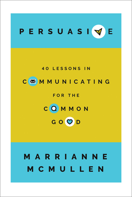 Persuasive: 40 Lessons in Communicating for the Common Good - Marrianne Mcmullen