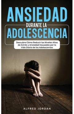 Coperta cărții 'Ansiedad Durante la Adolescencia: Descubre Cómo Reducir los Niveles Altos de Estrés y Ansiedad Causados por la Vida'