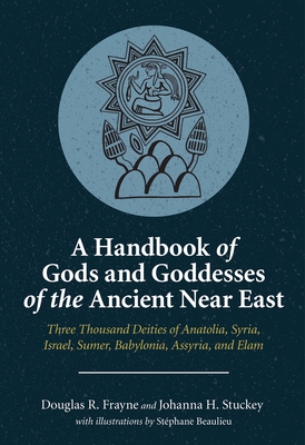 A Handbook of Gods and Goddesses of the Ancient Near East: Three Thousand Deities of Anatolia, Syria, Israel, Sumer, Babylonia, Assyria, and Elam - Douglas R. Frayne